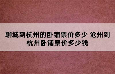 聊城到杭州的卧铺票价多少 沧州到杭州卧铺票价多少钱